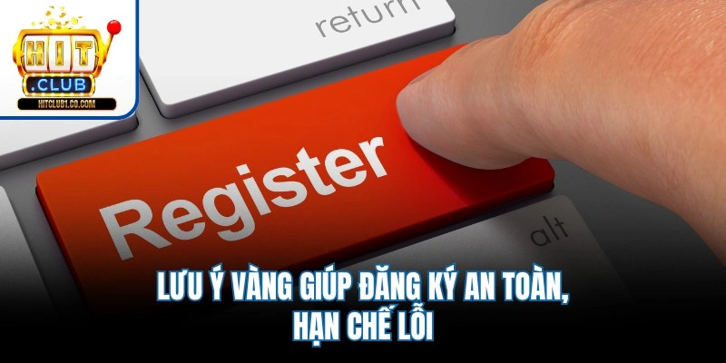 Lưu ý vàng giúp đăng ký an toàn, hạn chế lỗi