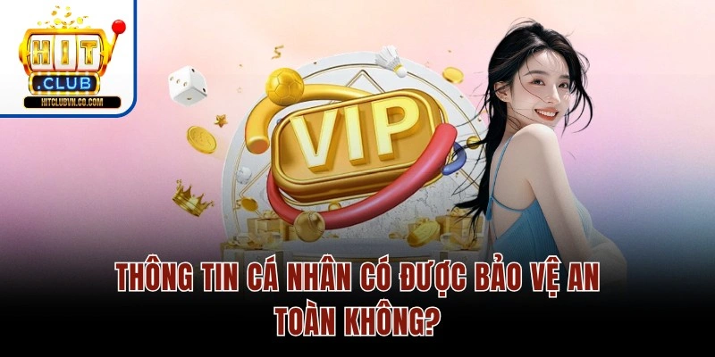 Thông tin cá nhân có được bảo vệ an toàn không?